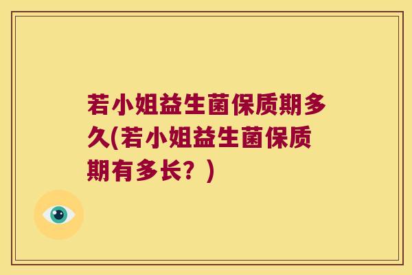 若小姐益生菌保质期多久(若小姐益生菌保质期有多长？)