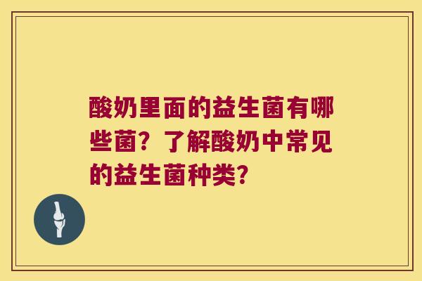 酸奶里面的益生菌有哪些菌？了解酸奶中常见的益生菌种类？