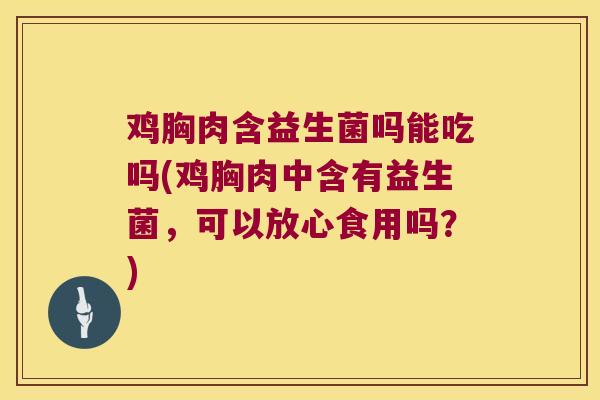 鸡胸肉含益生菌吗能吃吗(鸡胸肉中含有益生菌，可以放心食用吗？)