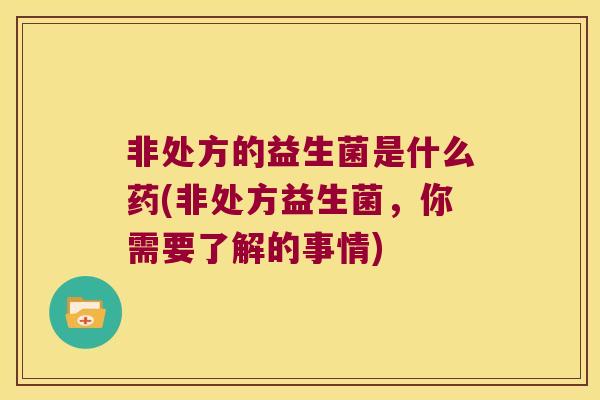 非处方的益生菌是什么药(非处方益生菌，你需要了解的事情)