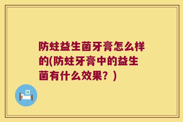 防蛀益生菌牙膏怎么样的(防蛀牙膏中的益生菌有什么效果？)
