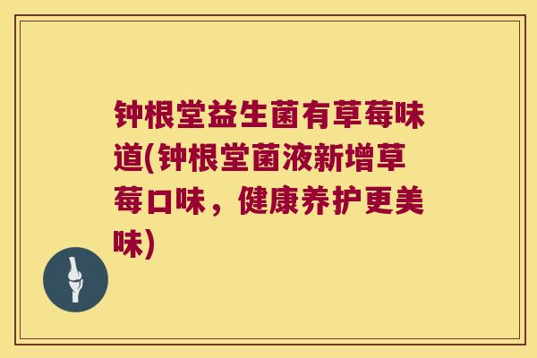 钟根堂益生菌有草莓味道(钟根堂菌液新增草莓口味,健康养护更美味) 钟根堂益生菌有草莓味道(钟根堂菌液新增草莓口味,健康养护更美味)