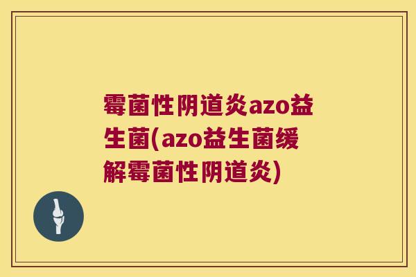 霉菌性阴道炎azo益生菌(azo益生菌缓解霉菌性阴道炎)