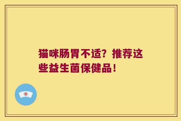 猫咪肠胃不适?推荐这些益生菌保健品! 猫咪肠胃不适?推荐这些益生菌保健品!