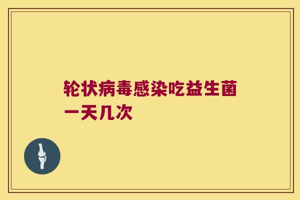 轮状病毒感染吃益生菌一天几次