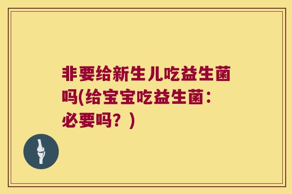 非要给新生儿吃益生菌吗(给宝宝吃益生菌：必要吗？)