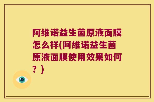 阿维诺益生菌原液面膜怎么样(阿维诺益生菌原液面膜使用效果如何？)