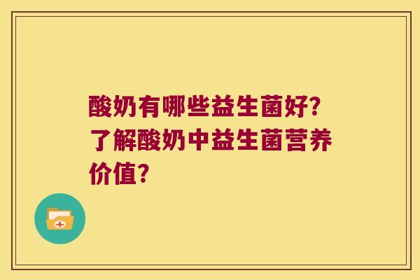 酸奶有哪些益生菌好?了解酸奶中益生菌营养价值? 酸奶有哪些益生菌好?了解酸奶中益生菌营养价值?