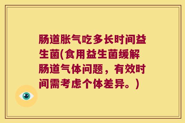 肠道胀气吃多长时间益生菌(食用益生菌缓解肠道气体问题，有效时间需考虑个体差异。)
