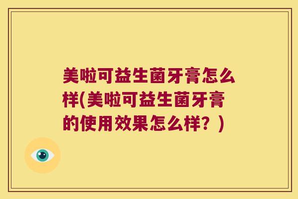 美啦可益生菌牙膏怎么样(美啦可益生菌牙膏的使用效果怎么样？)