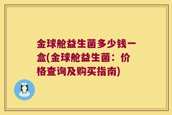 金球舱益生菌多少钱一盒(金球舱益生菌：价格查询及购买指南)
