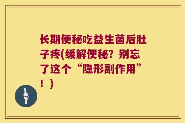 长期便秘吃益生菌后肚子疼(缓解便秘？别忘了这个“隐形副作用”！)