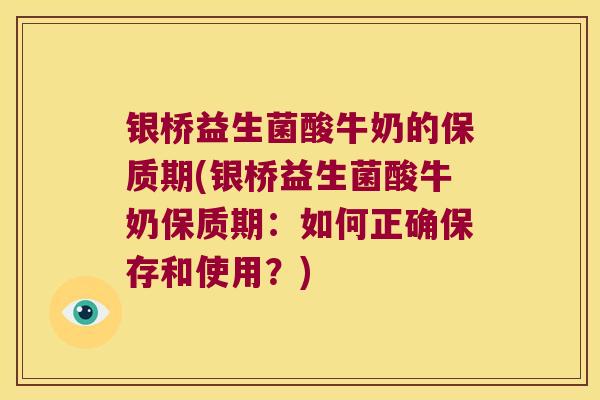 银桥益生菌酸牛奶的保质期(银桥益生菌酸牛奶保质期：如何正确保存和使用？)