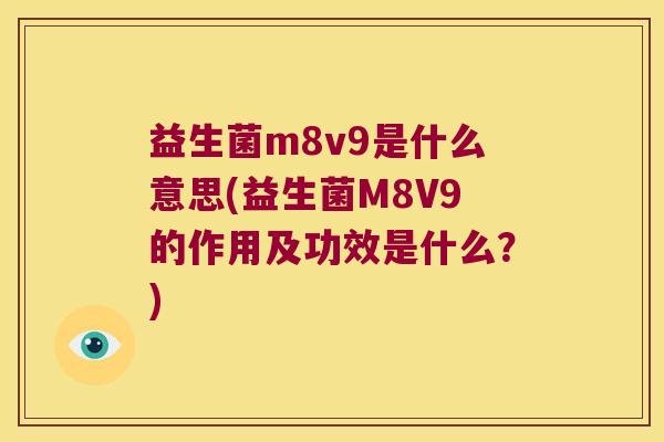 益生菌m8v9是什么意思(益生菌M8V9的作用及功效是什么？)