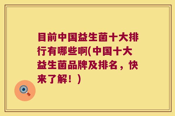 目前中国益生菌十大排行有哪些啊(中国十大益生菌品牌及排名，快来了解！)