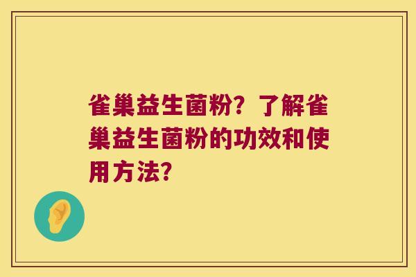 雀巢益生菌粉？了解雀巢益生菌粉的功效和使用方法？