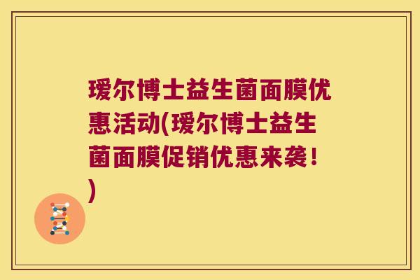 瑷尔博士益生菌面膜优惠活动(瑷尔博士益生菌面膜促销优惠来袭！)