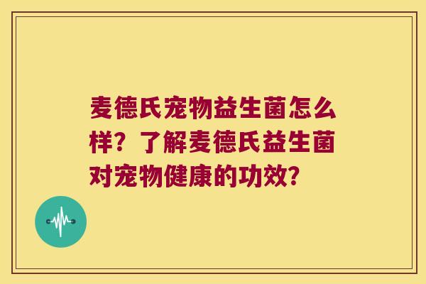 麦德氏宠物益生菌怎么样?了解麦德氏益生菌对宠物健康的功效? 麦德氏宠物益生菌怎么样?了解麦德氏益生菌对宠物健康的功效?