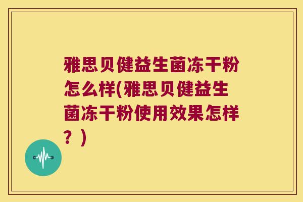 雅思贝健益生菌冻干粉怎么样(雅思贝健益生菌冻干粉使用效果怎样？)
