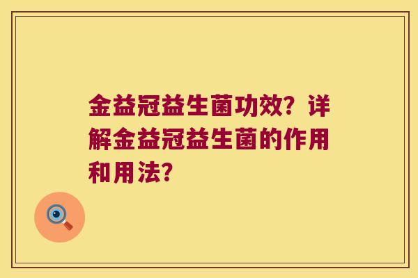 金益冠益生菌功效？详解金益冠益生菌的作用和用法？