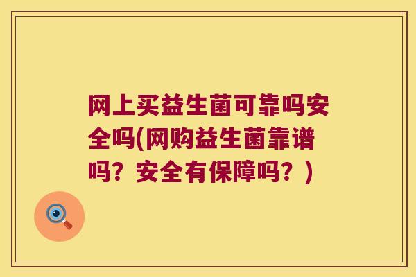 网上买益生菌可靠吗安全吗(网购益生菌靠谱吗?安全有保障吗?) 网上买益生菌可靠吗安全吗(网购益生菌靠谱吗?安全有保障吗?)