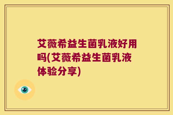 艾薇希益生菌乳液好用吗(艾薇希益生菌乳液体验分享)