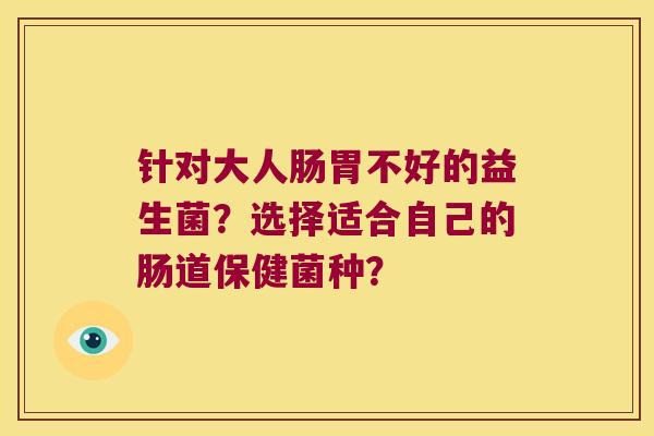 针对大人肠胃不好的益生菌？选择适合自己的肠道保健菌种？