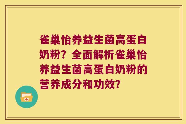 雀巢怡养益生菌高蛋白奶粉？全面解析雀巢怡养益生菌高蛋白奶粉的营养成分和功效？