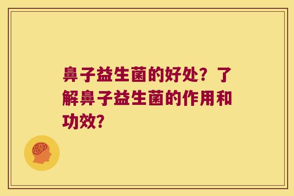 鼻子益生菌的好处？了解鼻子益生菌的作用和功效？
