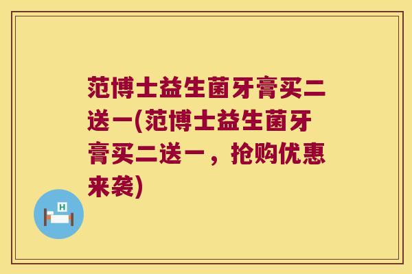 范博士益生菌牙膏买二送一(范博士益生菌牙膏买二送一，抢购优惠来袭)