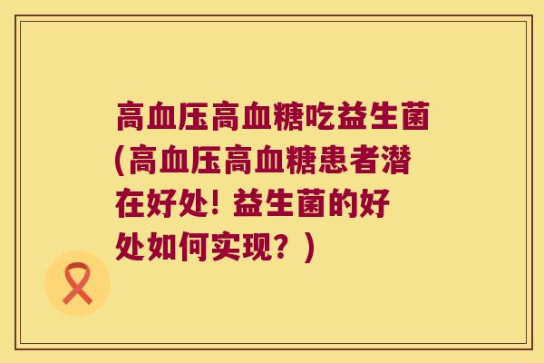 高高吃益生菌(高高患者潜在好处! 益生菌的好处如何实现?) 高高吃益生菌(高高患者潜在好处! 益生菌的好处如何实现?)