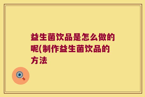 益生菌饮品是怎么做的呢(制作益生菌饮品的方法