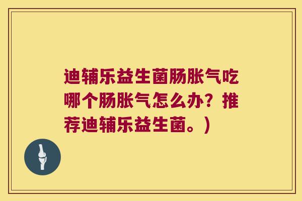 迪辅乐益生菌肠吃哪个肠怎么办?推荐迪辅乐益生菌。) 迪辅乐益生菌肠吃哪个肠怎么办?推荐迪辅乐益生菌。)