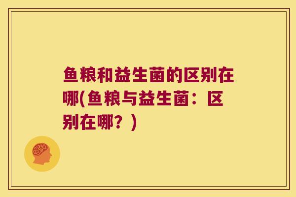 鱼粮和益生菌的区别在哪(鱼粮与益生菌：区别在哪？)