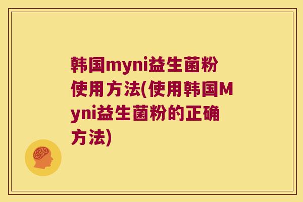 韩国myni益生菌粉使用方法(使用韩国Myni益生菌粉的正确方法)