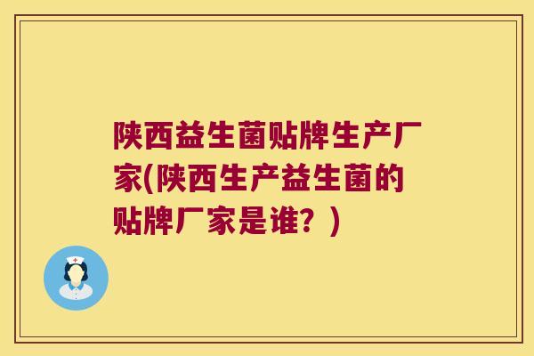 陕西益生菌贴牌生产厂家(陕西生产益生菌的贴牌厂家是谁？)