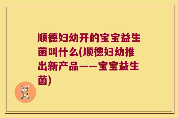 顺德妇幼开的宝宝益生菌叫什么(顺德妇幼推出新产品——宝宝益生菌)