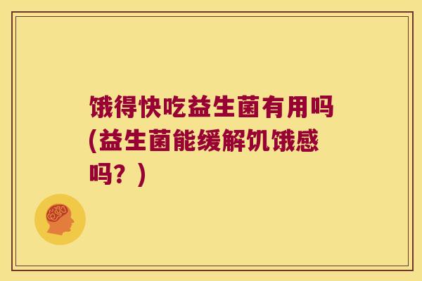 饿得快吃益生菌有用吗(益生菌能缓解饥饿感吗？)