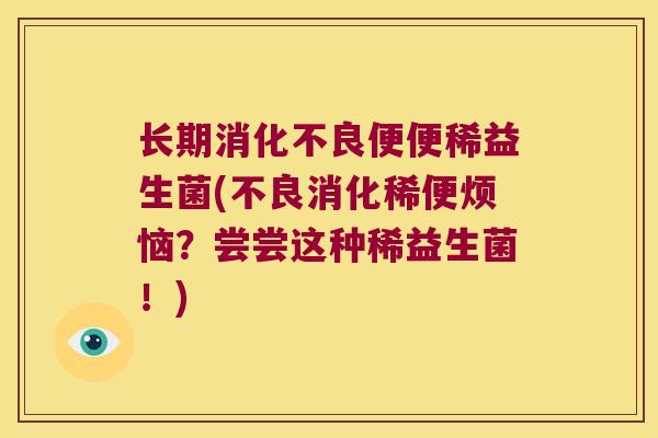 长期便便稀益生菌(不良消化稀便烦恼？尝尝这种稀益生菌！)