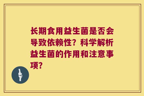 长期食用益生菌是否会导致依赖性？科学解析益生菌的作用和注意事项？