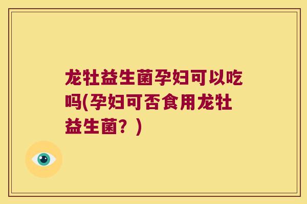 龙牡益生菌孕妇可以吃吗(孕妇可否食用龙牡益生菌?) 龙牡益生菌孕妇可以吃吗(孕妇可否食用龙牡益生菌?)