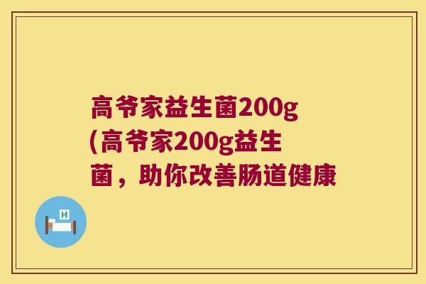 高爷家益生菌200g(高爷家200g益生菌，助你改善肠道健康