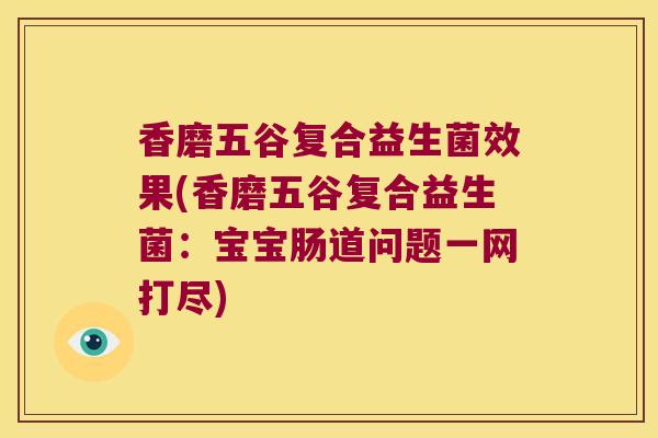 香磨五谷复合益生菌效果(香磨五谷复合益生菌：宝宝肠道问题一网打尽)