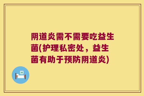 阴道炎需不需要吃益生菌(护理私密处，益生菌有助于预防阴道炎)