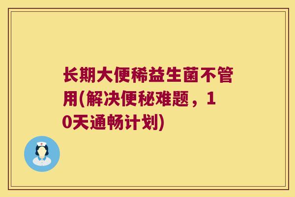 长期大便稀益生菌不管用(解决难题，10天通畅计划)