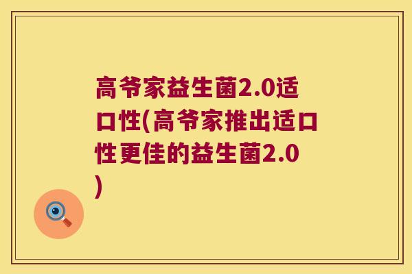 高爷家益生菌2.0适口性(高爷家推出适口性更佳的益生菌2.0)