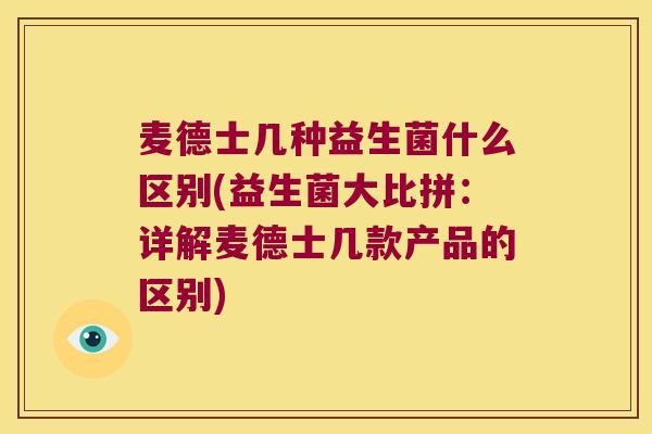 麦德士几种益生菌什么区别(益生菌大比拼:详解麦德士几款产品的区别) 麦德士几种益生菌什么区别(益生菌大比拼:详解麦德士几款产品的区别)