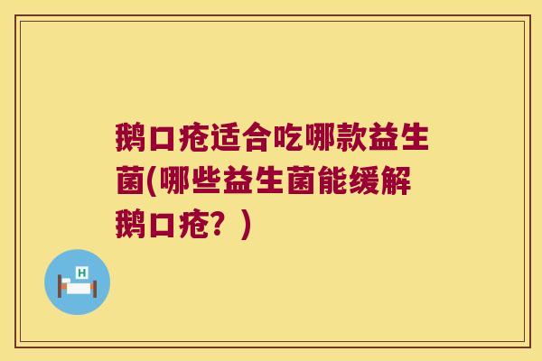 鹅口疮适合吃哪款益生菌(哪些益生菌能缓解鹅口疮？)