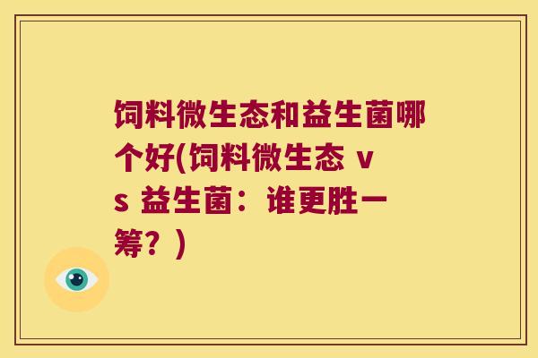 饲料微生态和益生菌哪个好(饲料微生态 vs 益生菌：谁更胜一筹？)