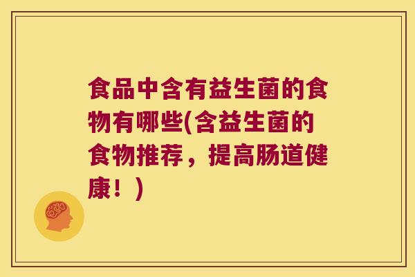 食品中含有益生菌的食物有哪些(含益生菌的食物推荐，提高肠道健康！)
